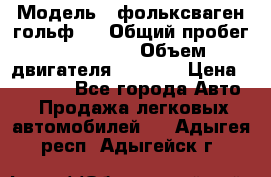  › Модель ­ фольксваген гольф 3 › Общий пробег ­ 240 000 › Объем двигателя ­ 1 400 › Цена ­ 27 000 - Все города Авто » Продажа легковых автомобилей   . Адыгея респ.,Адыгейск г.